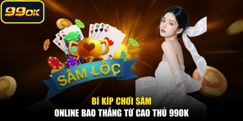 Bí kíp chơi Sâm online bao thắng từ cao thủ 99OK