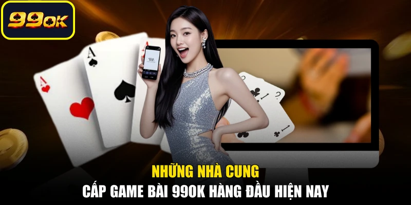 Những nhà cung cấp game bài 99OK hàng đầu hiện nay