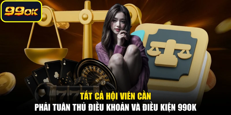 Tất cả hội viên cần phải tuân thủ điều khoản và điều kiện 99OK